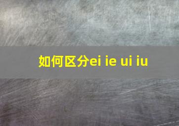 如何区分ei ie ui iu